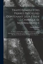 Traite Complet Des Pierres Precieuses Contenant Leur Etude Chimique Et Mineralogique: Les Moyens De Les Reconnaitre Surement Leur Valeur Approximative Et Raisonee, Leur Emploi, La Description Des Plus Extraordinaires Et Des Chefs-D'oeuvre Anciens ...