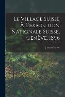 Le Village Suisse A L'exposition Nationale Suisse, Geneve, 1896