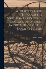 A Six Weeks Tour, Through the Southern Counties of England and Wales. by the Author of the Farmer's Letters