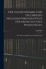 Der Hausschwamm Und Die UEbrigen Holzzerstoerenden Pilze Der Menschlichen Wohnungen: Ihre Erkennung, Bedeutung Und Bekampfung