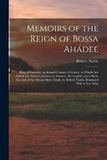 Memoirs of the Reign of Bossa Ahádee: King of Dahomy, an Inland Country of Guiney. to Which Are Added, the Author's Journey to Abomey, the Capital; and a Short Account of the African Slave Trade. by Robert Norris. Illustrated With a New Map