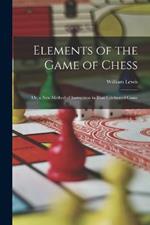 Elements of the Game of Chess: Or, a New Method of Instruction in That Celebrated Game