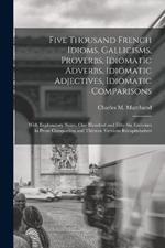 Five Thousand French Idioms, Gallicisms, Proverbs, Idiomatic Adverbs, Idiomatic Adjectives, Idiomatic Comparisons: With Explanatory Notes, One Hundred and Fifty-Six Exercises in Prose Compostion and Thirteen Versions Recapitulatives