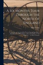 A Six Months Tour Through the North of England: Containing, an Account of the Present State of Agriculture, Manufactures and Population, in Several Counties of This Kingdom. ... in Three Volumes