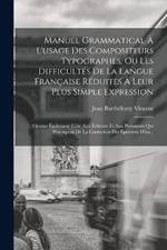 Manuel Grammatical À L'usage Des Compositeurs Typographes, Ou Les Difficultés De La Langue Française Réduites À Leur Plus Simple Expression: (Ouvrae Également Utile Aux Éditeurs Et Aux Personnes Qui S'occupent De La Correction Des Épreuves D'im...