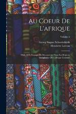 Au Coeur De L'afrique: 1868-1871, Voyages Et Decouvertes Dans Les Regions Inexplorees De L'afrique Centrale; Volume 2