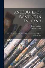 Anecdotes of Painting in England: With Some Account of the Principal Artists; and Incidental Notes On Other Arts;