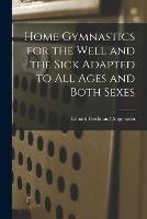 Home Gymnastics for the Well and the Sick Adapted to All Ages and Both Sexes