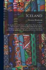 Iceland: Or, the Journal of a Residence in That Island, During the Years 1814 and 1815: Containing Observations On the Natural Phenomena, History, Literature, and Antiquities of the Island; and the Religion, Character, Manners, and Customs of Its Inhabi