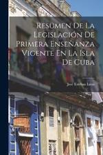 Resumen De La Legislacion De Primera Ensenanza Vigente En La Isla De Cuba