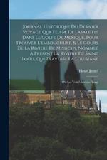 Journal historique du dernier voyage que feu M. de LaSale fit dans le golfe de Mexique, pour trouver l'embouchure, & le cours de la riviere de Missicipi, nommee a present la riviere de Saint Louis, qui traverse la Louisiane: Ou l'on voit l'histoire tragi