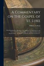 A Commentary on the Gospel of St. Luke: With Examination Questions, Accompanied by References to the Text at the Foot of Each Page, and Adapted to University Examinations, and the use of Divinity Students in General ..