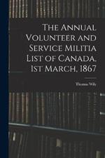 The Annual Volunteer and Service Militia List of Canada, 1st March, 1867