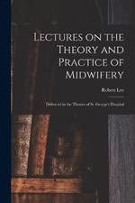 Lectures on the Theory and Practice of Midwifery: Delivered in the Theatre of St. George's Hospital
