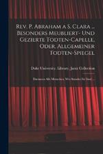 Rev. P. Abraham a S. Clara ... Besonders meubliert- und gezierte Todten-Capelle, oder, Allgemeiner Todten-Spiegel: Darinnen alle Menschen, wes Standes sie sind ...