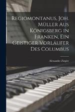 Regiomontanus, Joh. Muller aus Koenigsberg in Franken, ein geistiger Vorlaufer des Columbus