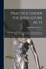 Practice Under the Judicature Acts; Being Reports of Points of Practice Arising Under the Judicature Acts, 1873 and 1875, Decided in Judges Chambers