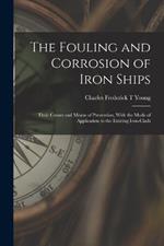 The Fouling and Corrosion of Iron Ships: Their Causes and Means of Prevention, With the Mode of Application to the Existing Iron-clads