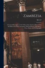 Zambezia: A General Description of the Valley of the Zambezi River, From its Delta to the River Aroangwa, With its History, Agriculture, Flora, Fauna, and Ethnography