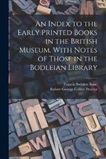 An Index to the Early Printed Books in the British Museum. With Notes of Those in the Bodleian Library