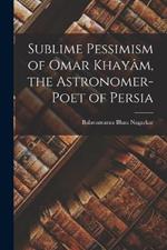 Sublime Pessimism of Omar Khayam, the Astronomer-poet of Persia