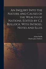 An Inquiry Into the Nature and Causes of the Wealth of Nations. Edited by C.J. Bullock. With Introd., Notes and Illus