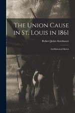 The Union Cause in St. Louis in 1861; an Historical Sketch