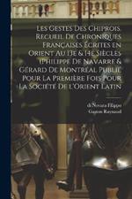 Les gestes des Chiprois. Recueil de chroniques francaises ecrites en Orient au 13e & 14e siecles (Philippe de Navarre & Gerard de Montreal publie pour la premiere fois pour la Societe de l'Orient latin