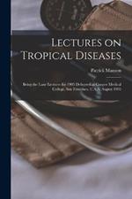 Lectures on Tropical Diseases: Being the Lane Lectures for 1905 Delivered at Cooper Medical College, San Francisco, U.S.A. August 1905