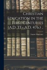 Christian Education in the First Centuries (A.D. 33 - A.D. 476.) ..