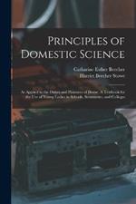 Principles of Domestic Science; as Applied to the Duties and Pleasures of Home. A Textbook for the use of Young Ladies in Schools, Seminaries, and Colleges