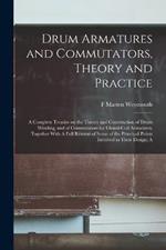 Drum Armatures and Commutators, Theory and Practice: A Complete Treatise on the Theory and Construction of Drum Winding, and of Commutators for Closed-coil Armatures, Together With A Full Resume of Some of the Principal Points Involved in Their Design; A