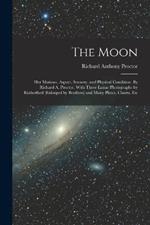 The Moon: Her Motions, Aspect, Scenery, and Physical Condition. By Richard A. Proctor. With Three Lunar Photographs by Rutherfurd (enlarged by Brothers) and Many Plates, Charts, Etc