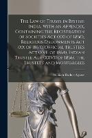 The law of Trusts in British India. With an Appendix, Containing the Registration of Societies act (XXI of 1860), Religious Endowments act (XX of 1863), Official Trustees act (XVII of 1864), Indian Trustee act (XXVII of 1866), the Trustees' and Mortgagees