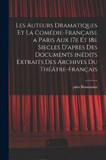 Les auteurs dramatiques et la Comedie-Francaise a Paris aux 17e et 18e siecles d'apres des documents inedits extraits des archives du Theatre-Francais