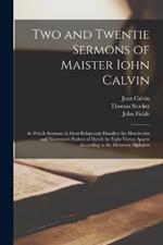 Two and Twentie Sermons of Maister Iohn Calvin: In Which Sermons is Most Religiously Handled the Hundredth and Nineteenth Psalme of David, by Eight Verses Aparte According to the Hebrewe Alphabet
