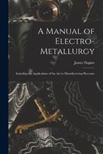 A Manual of Electro-metallurgy: Including the Applications of the art to Manufactoring Processes