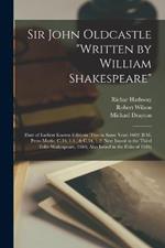 Sir John Oldcastle written by William Shakespeare; Date of Earliest Known Editions (two in Same Year) 1600 (B.M. Press-marks, C.34, 1.1., & C.34, 1.2) Next Issued in the Third Folio Shakespeare, 1664; Also Issued in the Folio of 1684;