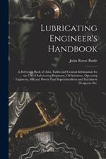 Lubricating Engineer's Handbook; a Reference Book of Data, Tables and General Information for the use of Lubricating Engineers, oil Salesmen, Operating Engineers, Mill and Power Plant Superintendents and Machinery Designers, etc.