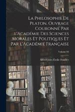 La philosophie de Platon. Ouvrage couronne par l'Academie des sciences morales et politiques et par l'Academie francaise; Volume 03