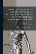 Municipal Origins, an Account of English Private Bill Legislation Relating to Local Government, 1740-1835; With a Chapter on Private Bill Procedur