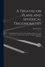 A Treatise on Plane and Spherical Trigonometry: Including the Construction of the Auxiliary Tables; a Concise Tract on the Conic Sections, and the Principles of Spherical Projection