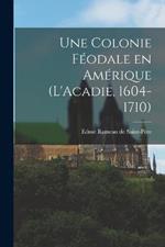 Une colonie feodale en Amerique (L'Acadie, 1604-1710)