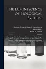 The Luminescence of Biological Systems; Proceedings of the Conference on Luminescence, March 28-April 2, 1954, Sponsored by the Committee on Photobiology of the National Academy of Sciences-National Research Council and Supported by the National Science F