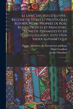 Le livre des rois d'Egypte: recueil de titres et protocoles royaux, noms propres de rois, reines, princes et princesses, noms de pyramides et de temples solaires, suivi d'un index alphabetique: 21