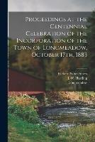 Proceedings at the Centennial Celebration of the Incorporation of the Town of Longmeadow, October 17th, 1883