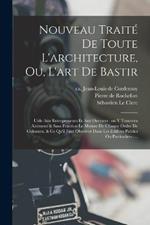 Nouveau traite de toute l'architecture, ou, L'art de bastir: Utile aux entrepreneurs et aux ouvriers: on y trouvera aisement & sans fraction le mesure de chaque ordre de colonnes, & ce qu'il faut observer dans les edifices publics ou particuliers: ...