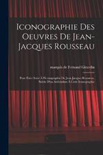 Iconographie des oeuvres de Jean-Jacques Rousseau; pour faire suite a l'Iconographie de Jean-Jacques Rousseau. Suivie d'un addendum a cette iconographie