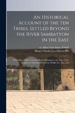 An Historical Account of the ten Tribes, Settled Beyond the River Sambatyon in the East: With Many Other Curious Matters Relating to the State of the Israelites in Various Parts of the World, Etc., Etc., Etc