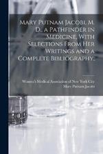 Mary Putnam Jacobi, M. D., a Pathfinder in Medicine, With Selections From her Writings and a Complete Bibliography;